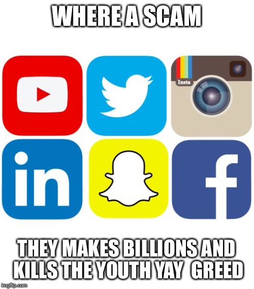 Social media sucks  | WHERE A SCAM; THEY MAKES BILLIONS AND KILLS THE YOUTH YAY  GREED | image tagged in social media icons | made w/ Imgflip meme maker