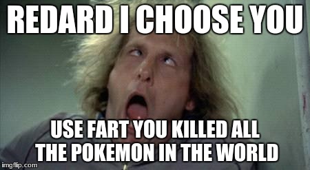 Pokemon Face 01 | REDARD I CHOOSE YOU; USE FART YOU KILLED ALL THE POKEMON IN THE WORLD | image tagged in pokemon face 01 | made w/ Imgflip meme maker