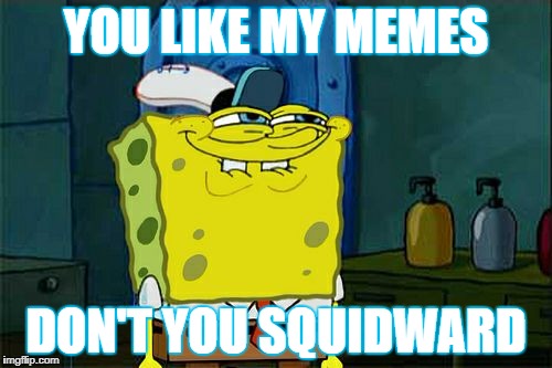 Jacks memes | YOU LIKE MY MEMES; DON'T YOU SQUIDWARD | image tagged in memes,dont you squidward | made w/ Imgflip meme maker