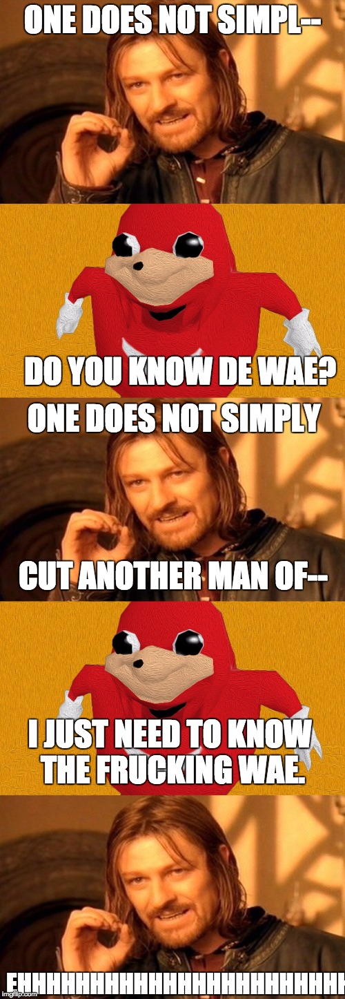 ugandan boi v. one does not simply | ONE DOES NOT SIMPL--; DO YOU KNOW DE WAE? ONE DOES NOT SIMPLY; CUT ANOTHER MAN OF--; I JUST NEED TO KNOW THE FRUCKING WAE. EHHHHHHHHHHHHHHHHHHHHHHHHHHHHHHHH | image tagged in ugandan knuckles,one does not simply,boi | made w/ Imgflip meme maker