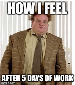 Tired | HOW I FEEL; AFTER 5 DAYS OF WORK | image tagged in tired | made w/ Imgflip meme maker