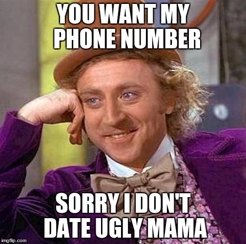 Creepy Condescending Wonka | YOU WANT MY  PHONE NUMBER; SORRY I DON'T DATE UGLY MAMA | image tagged in memes,creepy condescending wonka | made w/ Imgflip meme maker