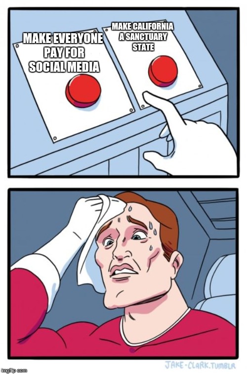 Government Two Buttons | MAKE CALIFORNIA A SANCTUARY STATE; MAKE EVERYONE PAY FOR SOCIAL MEDIA | image tagged in memes,two buttons,government,social media,california | made w/ Imgflip meme maker