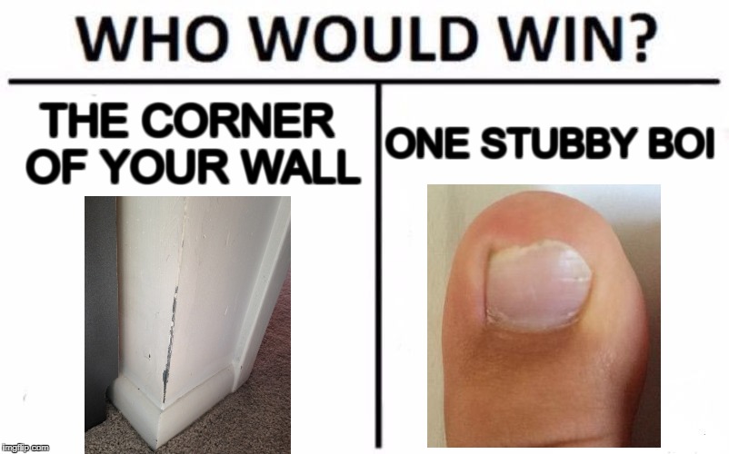 Who Would Win? Meme | THE CORNER OF YOUR WALL; ONE STUBBY BOI | image tagged in memes,who would win,funny,toes,wall | made w/ Imgflip meme maker