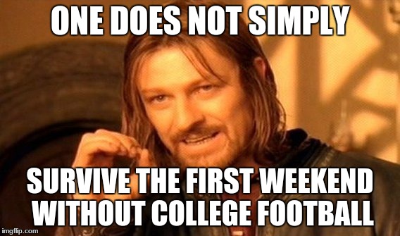 One Does Not Simply Meme | ONE DOES NOT SIMPLY; SURVIVE THE FIRST WEEKEND WITHOUT COLLEGE FOOTBALL | image tagged in memes,one does not simply | made w/ Imgflip meme maker