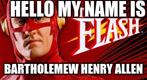 The Flash's name | HELLO MY NAME IS; BARTHOLEMEW HENRY ALLEN | image tagged in the flash,flash,bart,speed,long name | made w/ Imgflip meme maker