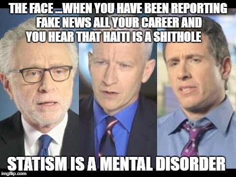 CNN | THE FACE ...WHEN YOU HAVE BEEN REPORTING FAKE NEWS ALL YOUR CAREER AND YOU HEAR THAT HAITI IS A SHITHOLE; STATISM IS A MENTAL DISORDER | image tagged in cnn | made w/ Imgflip meme maker