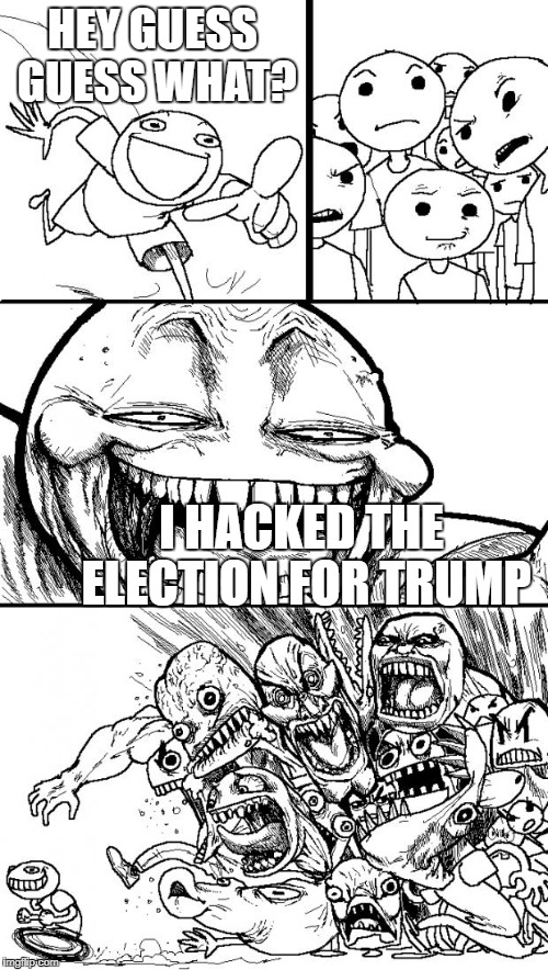 Hey Internet | HEY GUESS GUESS WHAT? I HACKED THE ELECTION FOR TRUMP | image tagged in memes,hey internet | made w/ Imgflip meme maker