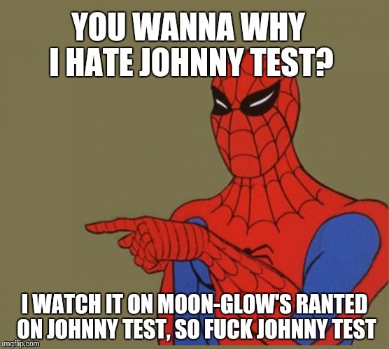 spiderman | YOU WANNA WHY I HATE JOHNNY TEST? I WATCH IT ON MOON-GLOW'S RANTED ON JOHNNY TEST, SO FUCK JOHNNY TEST | image tagged in spiderman | made w/ Imgflip meme maker