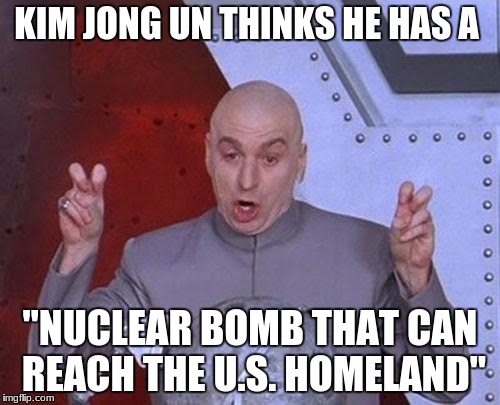 Dr Evil Laser Meme | KIM JONG UN THINKS HE HAS A; "NUCLEAR BOMB THAT CAN REACH THE U.S. HOMELAND" | image tagged in memes,dr evil laser | made w/ Imgflip meme maker