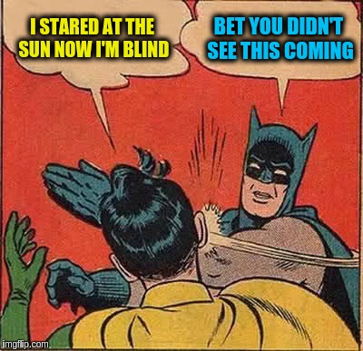 Batman Slapping Robin | I STARED AT THE SUN NOW I'M BLIND; BET YOU DIDN'T SEE THIS COMING | image tagged in memes,batman slapping robin | made w/ Imgflip meme maker