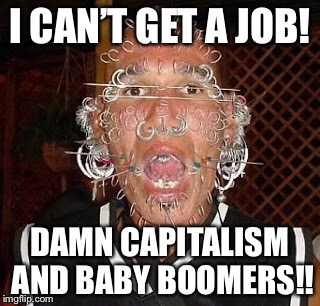 I CAN’T GET A JOB! DAMN CAPITALISM AND BABY BOOMERS!! | made w/ Imgflip meme maker