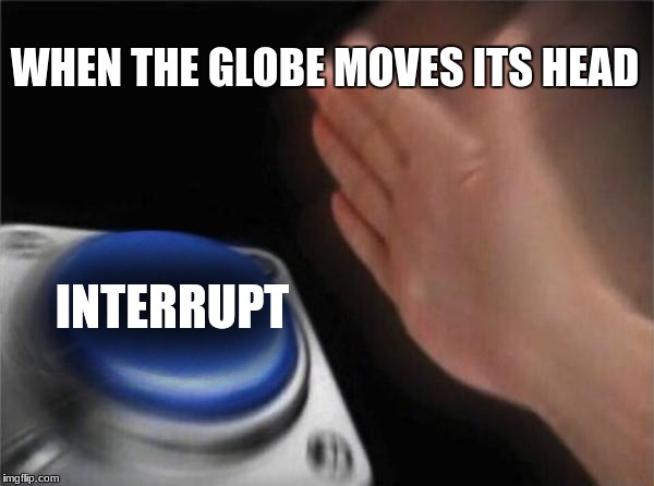 Blank Nut Button Meme | WHEN THE GLOBE MOVES ITS HEAD INTERRUPT | image tagged in memes,blank nut button | made w/ Imgflip meme maker