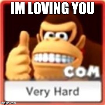 IM LOVING YOU | made w/ Imgflip meme maker