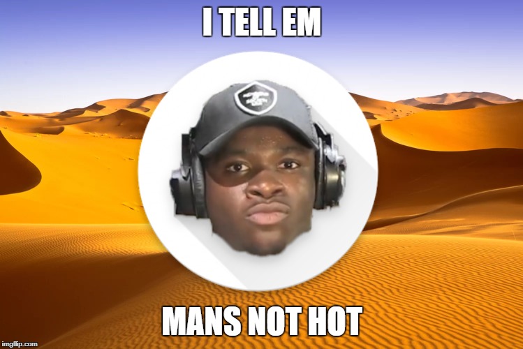 Not even in the desert | I TELL EM; MANS NOT HOT | image tagged in big shaq | made w/ Imgflip meme maker