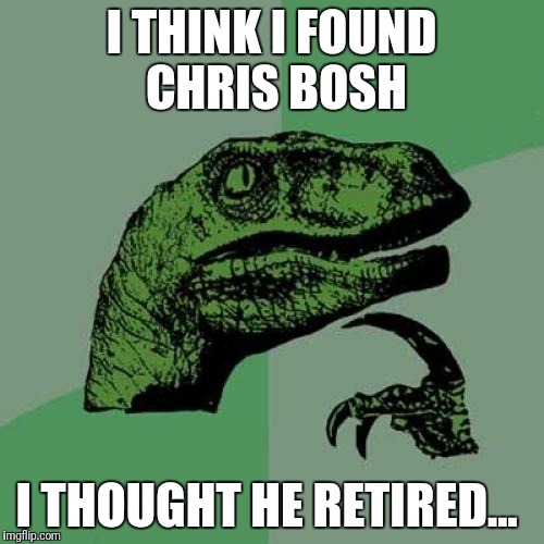 Philosoraptor Meme | I THINK I FOUND CHRIS BOSH; I THOUGHT HE RETIRED... | image tagged in memes,philosoraptor | made w/ Imgflip meme maker