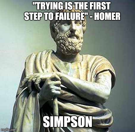 "TRYING IS THE FIRST STEP TO FAILURE" - HOMER; SIMPSON | made w/ Imgflip meme maker