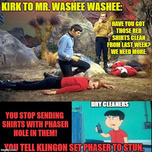 Need those uniforms! Geek Week, Jan 7-13, a JBmemegeek & KenJ event | KIRK TO MR. WASHEE WASHEE:; HAVE YOU GOT THOSE RED SHIRTS CLEAN FROM LAST WEEK? WE NEED MORE. DRY CLEANERS; YOU STOP SENDING SHIRTS WITH PHASER HOLE IN THEM! YOU TELL KLINGON SET PHASER TO STUN. | image tagged in funny memes,startrek,family guy,geek week,jbmemegeek,kenj | made w/ Imgflip meme maker