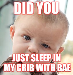 Skeptical Baby Meme | DID YOU; JUST SLEEP IN MY CRIB WITH BAE | image tagged in memes,skeptical baby | made w/ Imgflip meme maker