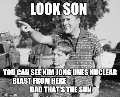 Look Son Meme | LOOK SON; YOU CAN SEE KIM JONG UNES NUCLEAR BLAST FROM HERE 





























 DAD THAT'S THE SUN | image tagged in memes,look son | made w/ Imgflip meme maker