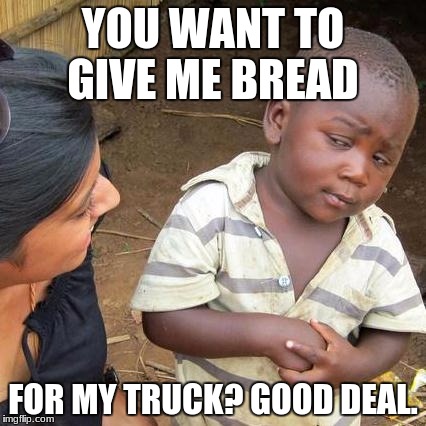 Third World Skeptical Kid Meme | YOU WANT TO GIVE ME BREAD; FOR MY TRUCK? GOOD DEAL. | image tagged in memes,third world skeptical kid | made w/ Imgflip meme maker