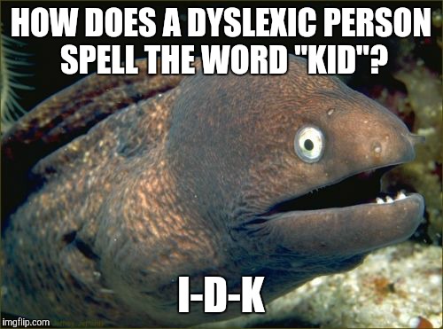 Not intended to offend anyone who actually suffer from dyslexia. I "kid" you not.  | HOW DOES A DYSLEXIC PERSON SPELL THE WORD "KID"? I-D-K | image tagged in memes,bad joke eel,dyslexia,spelling,no trigger | made w/ Imgflip meme maker