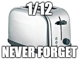 Toaster | 1/12; NEVER FORGET | image tagged in toaster | made w/ Imgflip meme maker