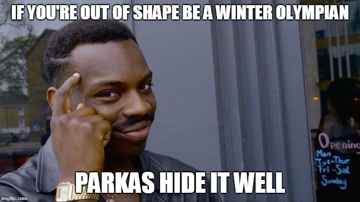 Roll Safe Think About It Meme | IF YOU'RE OUT OF SHAPE BE A WINTER OLYMPIAN; PARKAS HIDE IT WELL | image tagged in memes,roll safe think about it | made w/ Imgflip meme maker