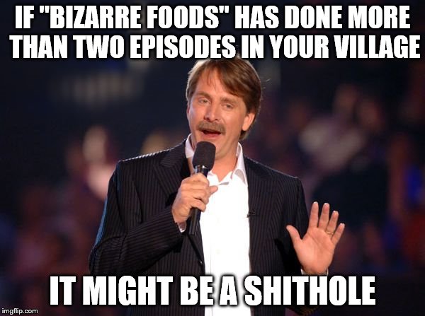 Jeff Foxworthy | IF "BIZARRE FOODS" HAS DONE MORE THAN TWO EPISODES IN YOUR VILLAGE; IT MIGHT BE A SHITHOLE | image tagged in jeff foxworthy | made w/ Imgflip meme maker