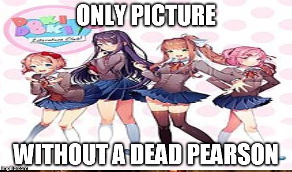 only not murderous picture | ONLY PICTURE; WITHOUT A DEAD PEARSON | image tagged in doki doki | made w/ Imgflip meme maker