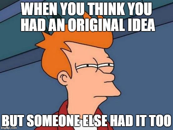 Futurama Fry Meme | WHEN YOU THINK YOU HAD AN ORIGINAL IDEA BUT SOMEONE ELSE HAD IT TOO | image tagged in memes,futurama fry | made w/ Imgflip meme maker