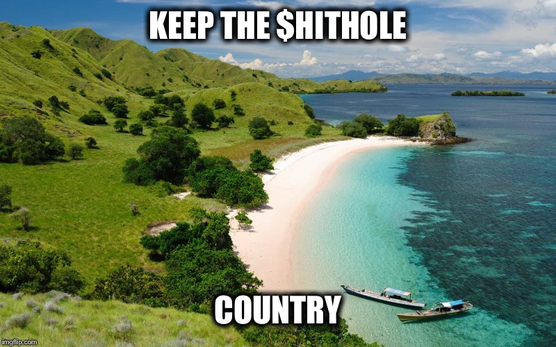 Keep the country,country  | KEEP THE $HITHOLE; COUNTRY | image tagged in shithole | made w/ Imgflip meme maker