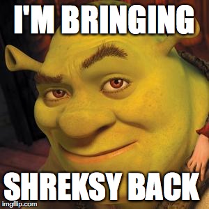 Shrek Sexy Face |  I'M BRINGING; SHREKSY BACK | image tagged in shrek sexy face,shrek | made w/ Imgflip meme maker