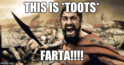 Sparta Leonidas Meme | THIS IS *TOOTS*; FARTA!!!! | image tagged in memes,sparta leonidas | made w/ Imgflip meme maker