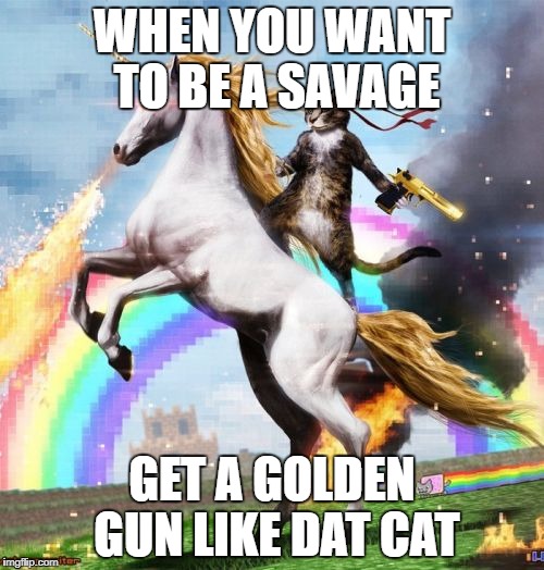 Welcome To The Internets | WHEN YOU WANT TO BE A SAVAGE; GET A GOLDEN GUN LIKE DAT CAT | image tagged in memes,welcome to the internets | made w/ Imgflip meme maker