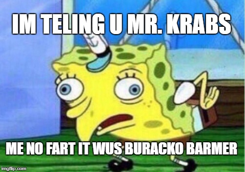 Mocking Spongebob Meme | IM TELING U MR. KRABS ME NO FART IT WUS BURACKO BARMER | image tagged in memes,mocking spongebob | made w/ Imgflip meme maker