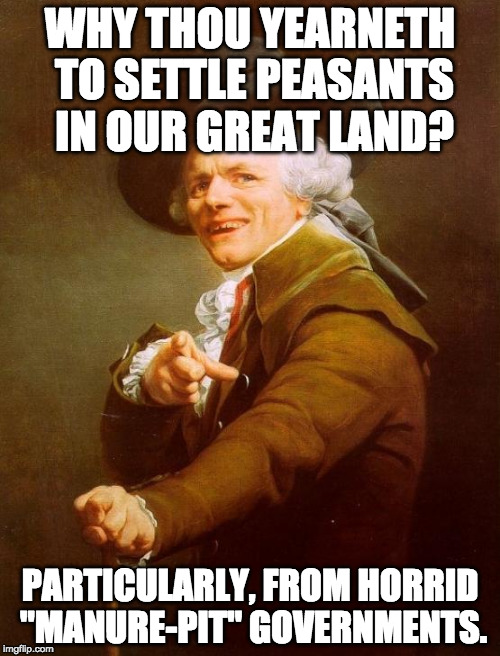 Joseph Ducreux | WHY THOU YEARNETH TO SETTLE PEASANTS IN OUR GREAT LAND? PARTICULARLY, FROM HORRID "MANURE-PIT" GOVERNMENTS. | image tagged in memes,joseph ducreux | made w/ Imgflip meme maker