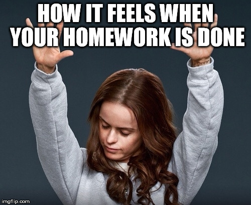 How it feels when your homework is done | HOW IT FEELS WHEN YOUR HOMEWORK IS DONE | image tagged in homework,how it feels,happy | made w/ Imgflip meme maker