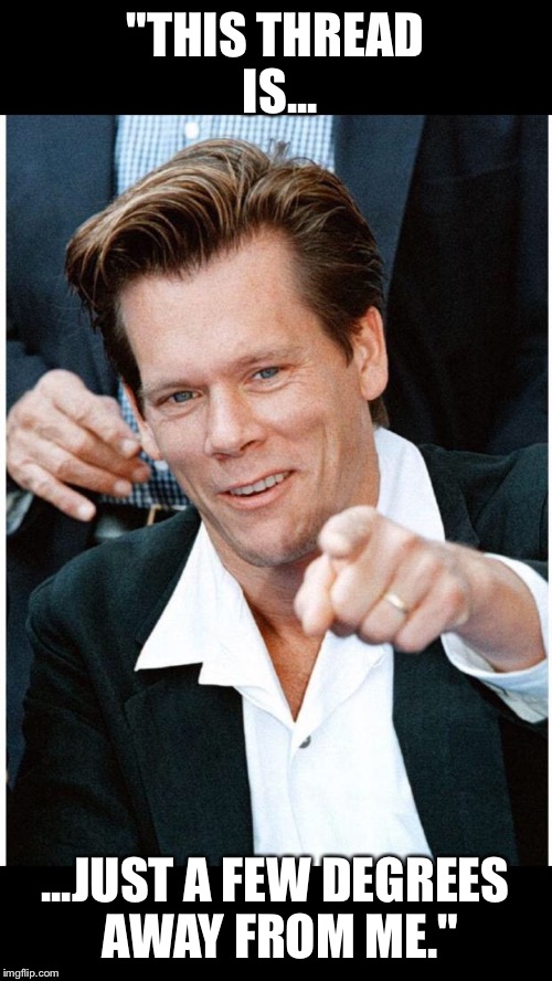 Six Degrees of Kevin Bacon death | "THIS THREAD IS... ...JUST A FEW DEGREES AWAY FROM ME." | image tagged in six degrees of kevin bacon death | made w/ Imgflip meme maker