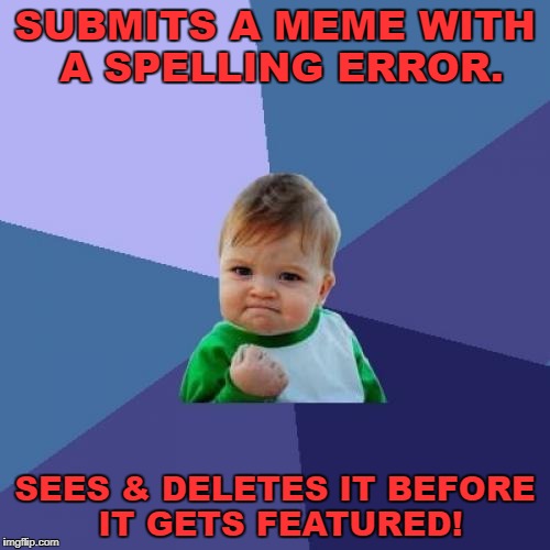 But, lost a submission for the day in the process. | SUBMITS A MEME WITH A SPELLING ERROR. SEES & DELETES IT BEFORE IT GETS FEATURED! | image tagged in success kid,spelling error,spelling nazi,spelling,submissions,featured | made w/ Imgflip meme maker