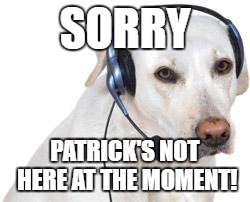 SORRY PATRICK'S NOT HERE AT THE MOMENT! | made w/ Imgflip meme maker