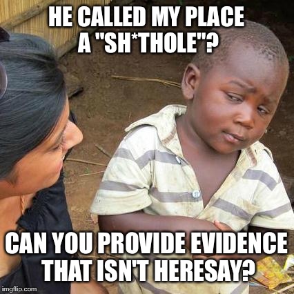 Third World Skeptical Kid Meme | HE CALLED MY PLACE A "SH*THOLE"? CAN YOU PROVIDE EVIDENCE THAT ISN'T HERESAY? | image tagged in memes,third world skeptical kid | made w/ Imgflip meme maker