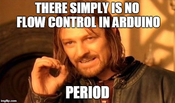 One Does Not Simply Meme | THERE SIMPLY IS NO FLOW CONTROL IN ARDUINO; PERIOD | image tagged in memes,one does not simply | made w/ Imgflip meme maker