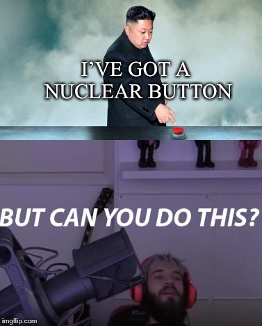 I’VE GOT A NUCLEAR BUTTON | made w/ Imgflip meme maker