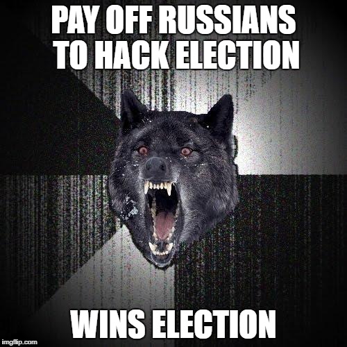 Insanity Wolf Meme | PAY OFF RUSSIANS TO HACK ELECTION; WINS ELECTION | image tagged in memes,insanity wolf | made w/ Imgflip meme maker