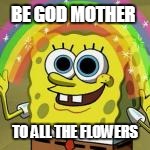 BE GOD MOTHER TO ALL THE FLOWERS | made w/ Imgflip meme maker
