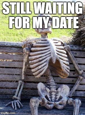 Waiting Skeleton | STILL WAITING FOR MY DATE | image tagged in memes,waiting skeleton | made w/ Imgflip meme maker