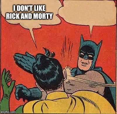 Batman Slapping Robin Meme | I DON'T LIKE RICK AND MORTY | image tagged in memes,batman slapping robin | made w/ Imgflip meme maker