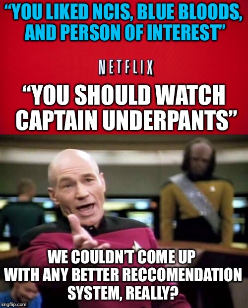 Geee Netflix, thanks for nothing |  “YOU LIKED NCIS, BLUE BLOODS, AND PERSON OF INTEREST”; “YOU SHOULD WATCH CAPTAIN UNDERPANTS”; WE COULDN’T COME UP WITH ANY BETTER RECCOMENDATION SYSTEM, REALLY? | image tagged in memes,netflix | made w/ Imgflip meme maker