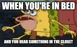 Spongegar | WHEN YOU'RE IN BED; AND YOU HEAR SOMETHING IN THE CLOSET | image tagged in memes,spongegar | made w/ Imgflip meme maker